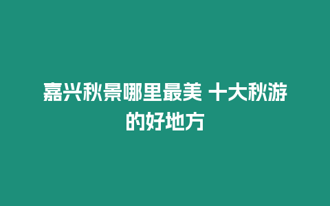 嘉興秋景哪里最美 十大秋游的好地方