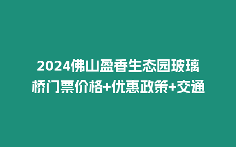 2024佛山盈香生態(tài)園玻璃橋門票價格+優(yōu)惠政策+交通