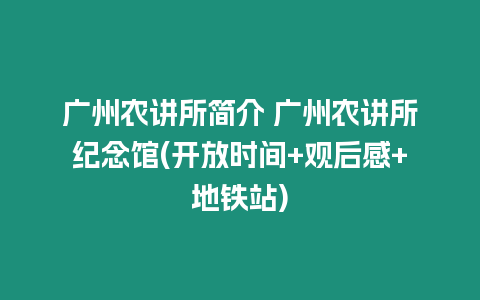 廣州農講所簡介 廣州農講所紀念館(開放時間+觀后感+地鐵站)