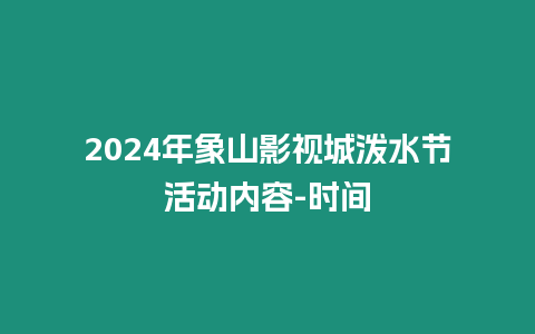 2024年象山影視城潑水節活動內容-時間