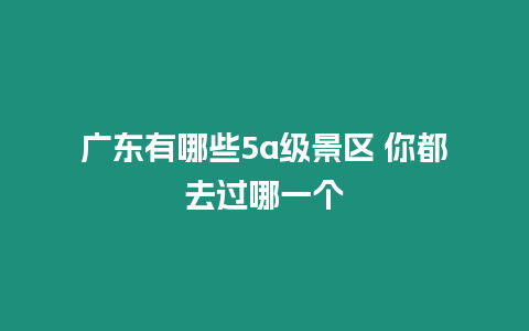 廣東有哪些5a級景區 你都去過哪一個