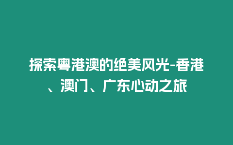 探索粵港澳的絕美風光-香港、澳門、廣東心動之旅