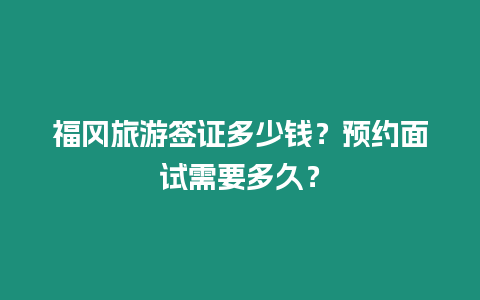 福岡旅游簽證多少錢？預約面試需要多久？