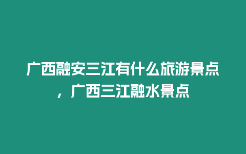 廣西融安三江有什么旅游景點，廣西三江融水景點