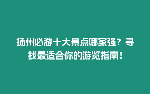 揚州必游十大景點哪家強？尋找最適合你的游覽指南！