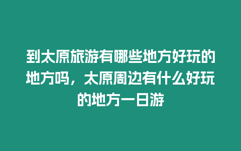 到太原旅游有哪些地方好玩的地方嗎，太原周邊有什么好玩的地方一日游