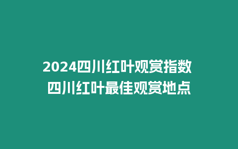 2024四川紅葉觀賞指數 四川紅葉最佳觀賞地點