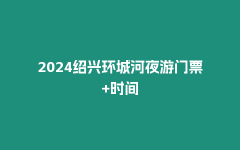 2024紹興環(huán)城河夜游門票+時間