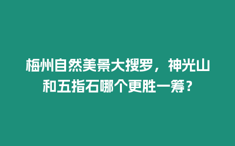 梅州自然美景大搜羅，神光山和五指石哪個更勝一籌？