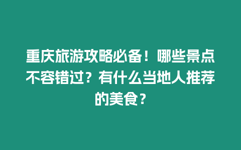 重慶旅游攻略必備！哪些景點不容錯過？有什么當地人推薦的美食？