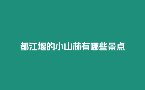 都江堰的小山林有哪些景點