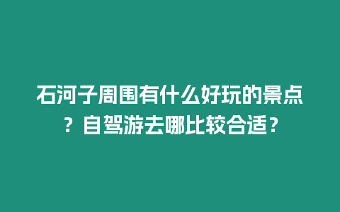 石河子周圍有什么好玩的景點？自駕游去哪比較合適？