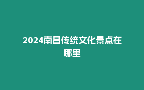 2024南昌傳統(tǒng)文化景點在哪里