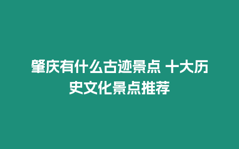 肇慶有什么古跡景點 十大歷史文化景點推薦