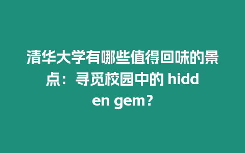 清華大學有哪些值得回味的景點：尋覓校園中的 hidden gem？