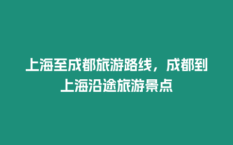 上海至成都旅游路線，成都到上海沿途旅游景點