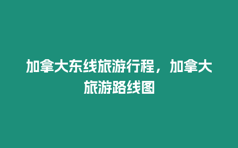 加拿大東線旅游行程，加拿大旅游路線圖