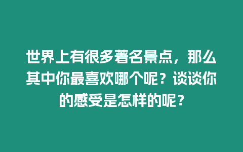 世界上有很多著名景點，那么其中你最喜歡哪個呢？談談你的感受是怎樣的呢？