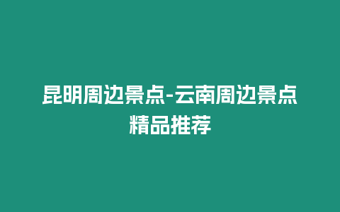 昆明周邊景點(diǎn)-云南周邊景點(diǎn)精品推薦