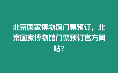 北京國家博物館門票預訂，北京國家博物館門票預訂官方網站？