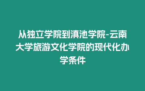 從獨立學院到滇池學院-云南大學旅游文化學院的現(xiàn)代化辦學條件