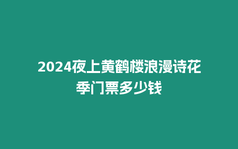 2024夜上黃鶴樓浪漫詩花季門票多少錢