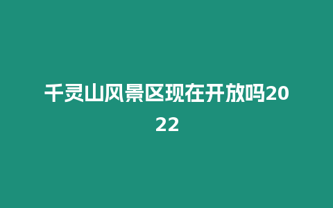 千靈山風景區現在開放嗎2022