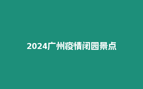 2024廣州疫情閉園景點(diǎn)