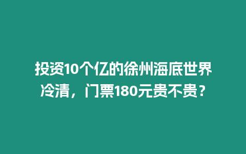 投資10個(gè)億的徐州海底世界冷清，門(mén)票180元貴不貴？