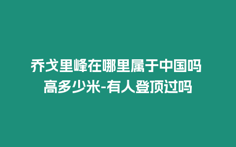 喬戈里峰在哪里屬于中國嗎 高多少米-有人登頂過嗎