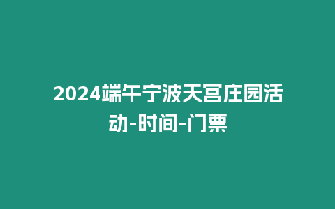 2024端午寧波天宮莊園活動-時間-門票