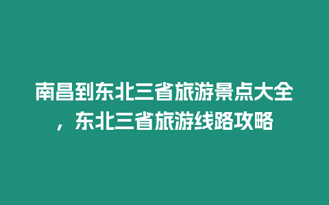 南昌到東北三省旅游景點大全，東北三省旅游線路攻略