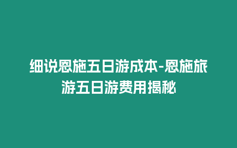 細說恩施五日游成本-恩施旅游五日游費用揭秘