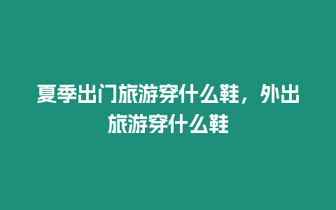 夏季出門旅游穿什么鞋，外出旅游穿什么鞋