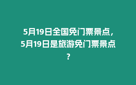 5月19日全國免門票景點，5月19日是旅游免門票景點？