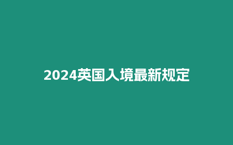 2024英國(guó)入境最新規(guī)定