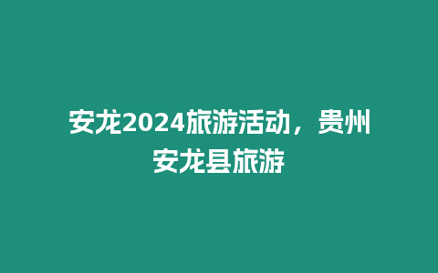 安龍2024旅游活動，貴州安龍縣旅游