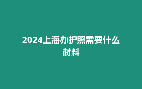 2024上海辦護(hù)照需要什么材料