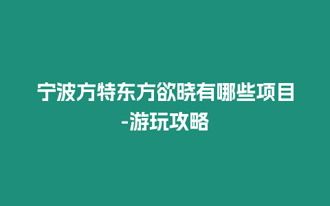 寧波方特東方欲曉有哪些項目-游玩攻略