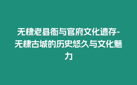 無棣老縣衙與官府文化遺存-無棣古城的歷史悠久與文化魅力