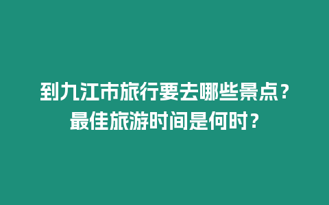 到九江市旅行要去哪些景點？最佳旅游時間是何時？