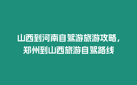 山西到河南自駕游旅游攻略，鄭州到山西旅游自駕路線