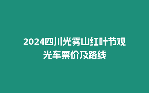 2024四川光霧山紅葉節觀光車票價及路線