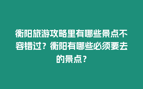 衡陽旅游攻略里有哪些景點不容錯過？衡陽有哪些必須要去的景點？