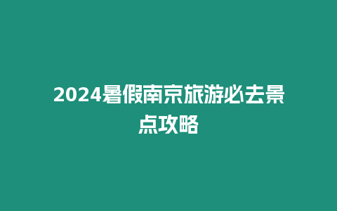 2024暑假南京旅游必去景點攻略