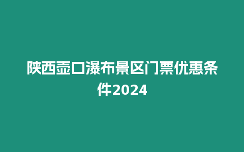 陜西壺口瀑布景區門票優惠條件2024