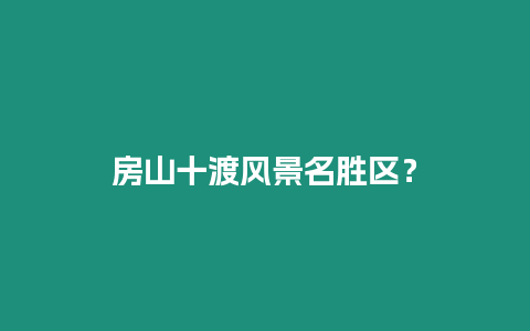 房山十渡風(fēng)景名勝區(qū)？