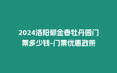 2024洛陽郁金香牡丹園門票多少錢-門票優惠政策