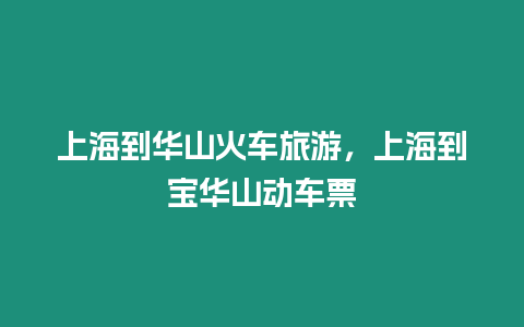 上海到華山火車旅游，上海到寶華山動車票