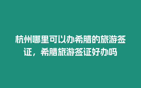 杭州哪里可以辦希臘的旅游簽證，希臘旅游簽證好辦嗎